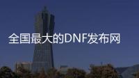 全国最大的DNF发布网