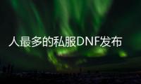 人最多的私服DNF发布网（dnf人最多的大区）