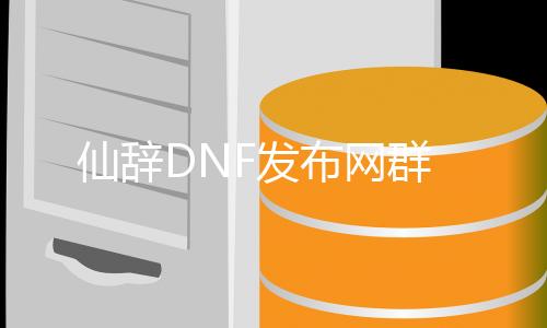 仙辞DNF发布网群