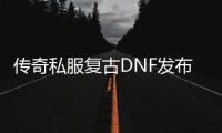 传奇私服复古DNF发布网版本