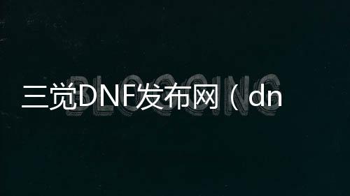 三觉DNF发布网（dnf三觉什么意思）