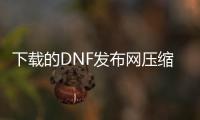 下载的DNF发布网压缩包打不开（dnf下载文件）
