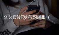 久久DNF发布网辅助（dnf辅助下载网）