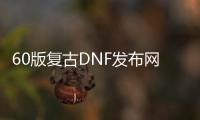 60版复古DNF发布网外挂（复古dnf60版本DNF发布网能信吗）