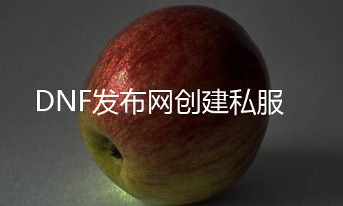 DNF发布网创建私服