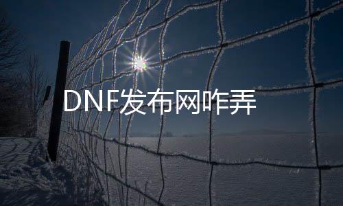 DNF发布网咋弄