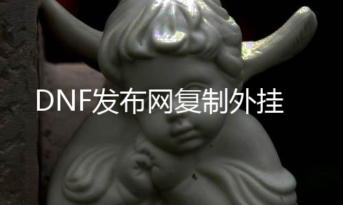 DNF发布网复制外挂