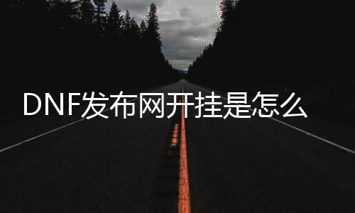 DNF发布网开挂是怎么检测到的（dnf开挂犯法不）