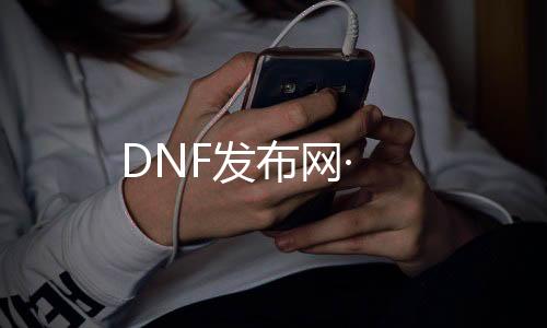 DNF发布网·