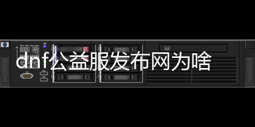 dnf公益服发布网为啥没有二觉（dnf公益服发布网违法吗）