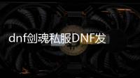 dnf剑魂私服DNF发布网（DNF发布网剑魂怎么玩视频）