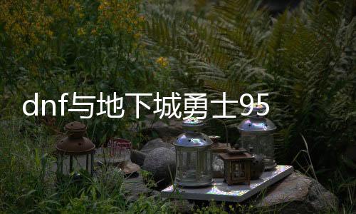 dnf与地下城勇士95公益服发布网（了解dnf与地下城勇士95公益服发布网的区别与特点）