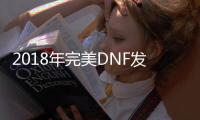 2018年完美DNF发布网官网（DNF发布网完美运行配置要求）