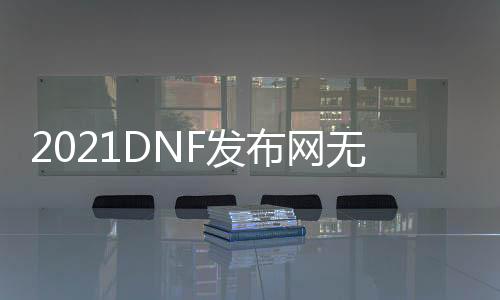 2021DNF发布网无限点券