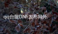 qq台服DNF发布网外挂（dnf台服外网架设）